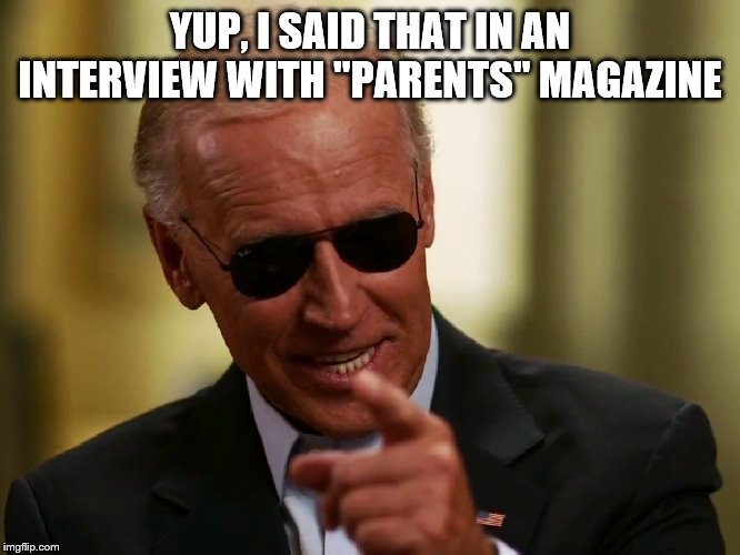Cool Joe Biden | YUP, I SAID THAT IN AN INTERVIEW WITH "PARENTS" MAGAZINE | image tagged in cool joe biden | made w/ Imgflip meme maker