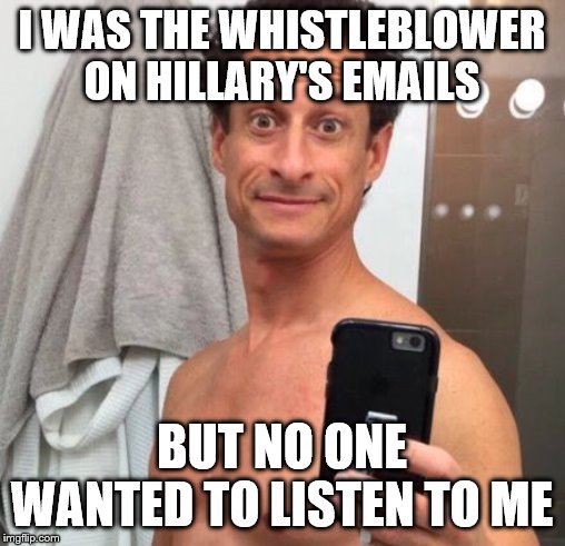 Anthony Weiner | I WAS THE WHISTLEBLOWER ON HILLARY'S EMAILS BUT NO ONE WANTED TO LISTEN TO ME | image tagged in anthony weiner | made w/ Imgflip meme maker