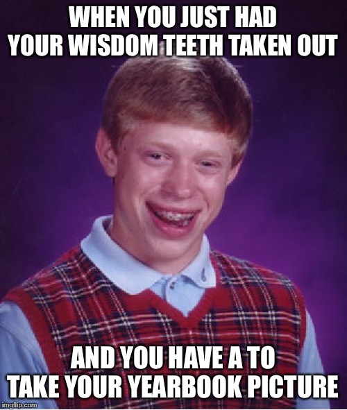 Bad Luck Brian | WHEN YOU JUST HAD YOUR WISDOM TEETH TAKEN OUT; AND YOU HAVE A TO TAKE YOUR YEARBOOK PICTURE | image tagged in memes,bad luck brian | made w/ Imgflip meme maker