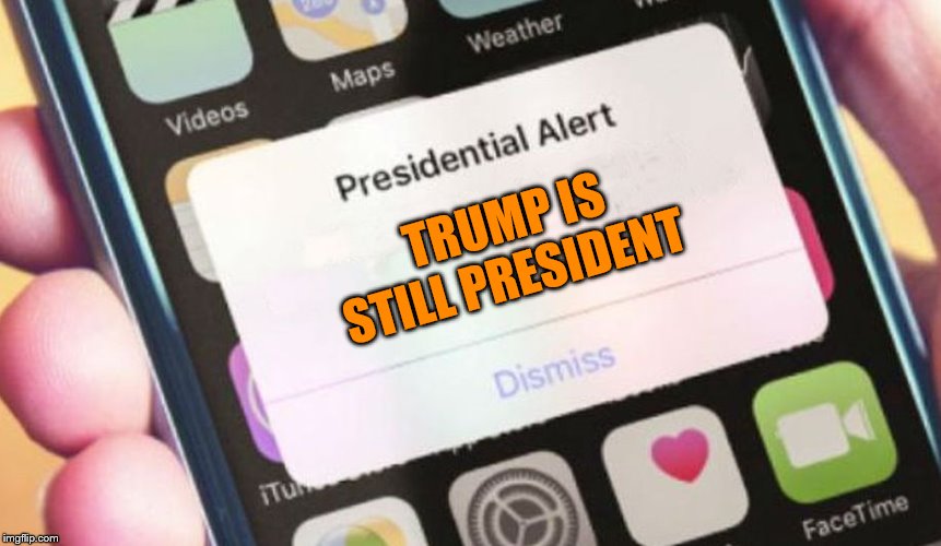Presidential Alert | TRUMP IS STILL PRESIDENT | image tagged in memes,presidential alert | made w/ Imgflip meme maker