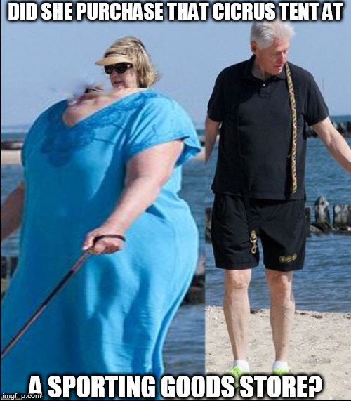 DA HELL did you  EAT hill?


probably  NO dog   on the end of that  Leash,  hill  ATE IT! | DID SHE PURCHASE THAT CICRUS TENT AT; A SPORTING GOODS STORE? | image tagged in hillary clinton,bill  clinton,out for a walk on the beach,with a dog | made w/ Imgflip meme maker