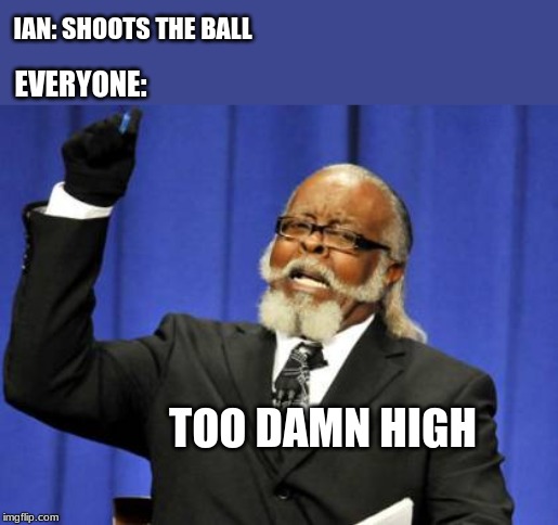 Too Damn High Meme | IAN: SHOOTS THE BALL; EVERYONE:; TOO DAMN HIGH | image tagged in memes,too damn high | made w/ Imgflip meme maker