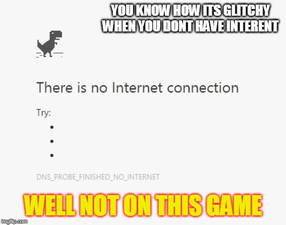 No Internet | YOU KNOW HOW ITS GLITCHY WHEN YOU DONT HAVE INTERENT; WELL NOT ON THIS GAME | image tagged in no internet | made w/ Imgflip meme maker