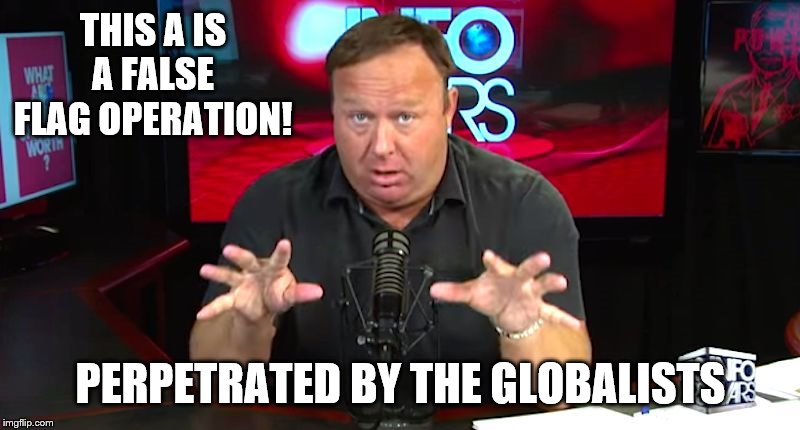 alex jones | THIS A IS A FALSE FLAG OPERATION! PERPETRATED BY THE GLOBALISTS | image tagged in alex jones | made w/ Imgflip meme maker