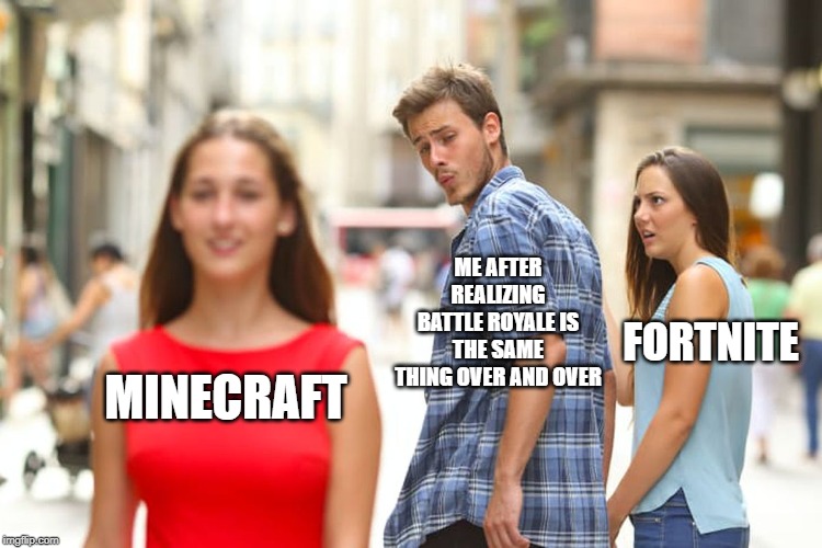 Distracted Boyfriend | ME AFTER REALIZING BATTLE ROYALE IS THE SAME THING OVER AND OVER; FORTNITE; MINECRAFT | image tagged in memes,distracted boyfriend | made w/ Imgflip meme maker