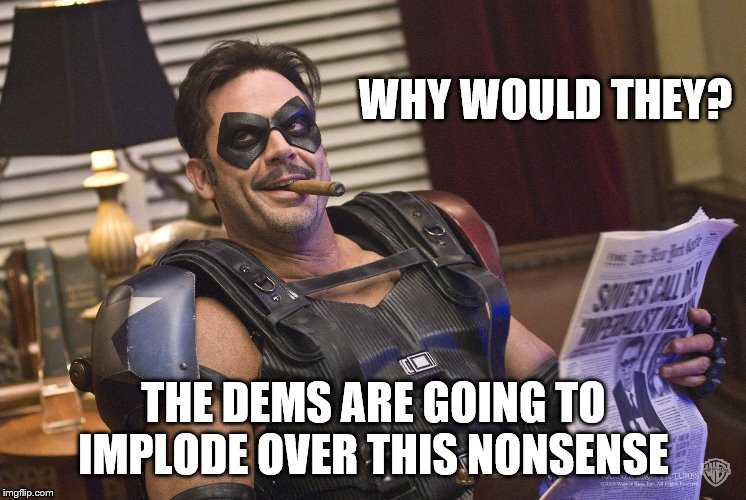 WHY WOULD THEY? THE DEMS ARE GOING TO IMPLODE OVER THIS NONSENSE | made w/ Imgflip meme maker