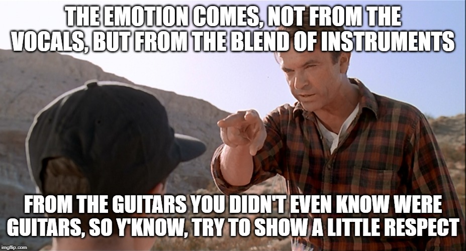 Alan Grant's Shoegaze lecture | THE EMOTION COMES, NOT FROM THE VOCALS, BUT FROM THE BLEND OF INSTRUMENTS; FROM THE GUITARS YOU DIDN'T EVEN KNOW WERE GUITARS, SO Y'KNOW, TRY TO SHOW A LITTLE RESPECT | image tagged in shoegaze memes,shoegaze,jurassic park,music meme,alan grant speech,shoegaze style | made w/ Imgflip meme maker