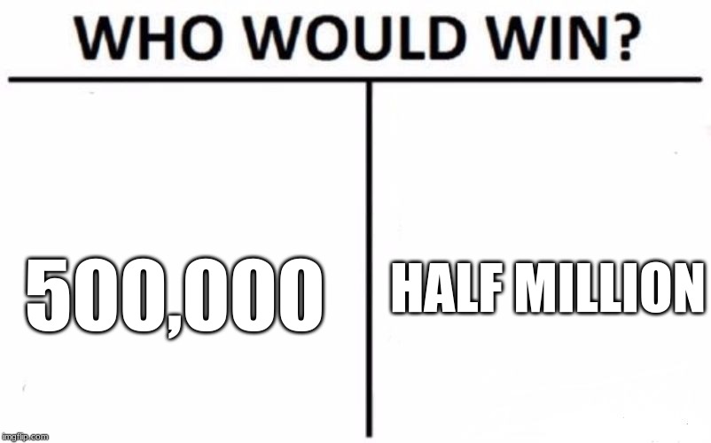 Who Would Win? | HALF MILLION; 500,000 | image tagged in memes,who would win | made w/ Imgflip meme maker