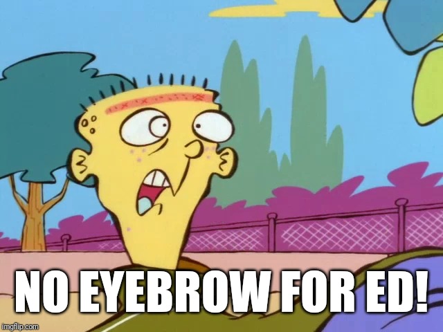 Ed's Eyebrow | NO EYEBROW FOR ED! | image tagged in memes,ed edd n eddy | made w/ Imgflip meme maker
