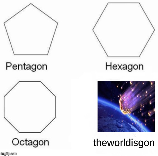 Pentagon Hexagon Octagon Meme | theworldisgon | image tagged in memes,pentagon hexagon octagon | made w/ Imgflip meme maker