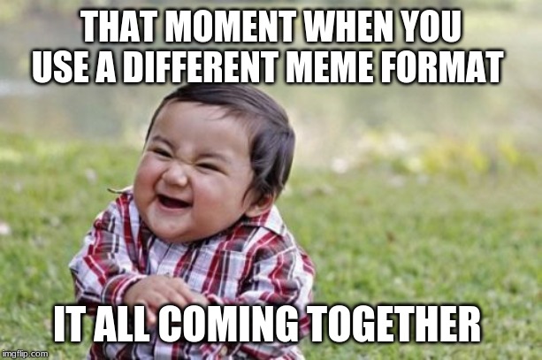 Evil Toddler | THAT MOMENT WHEN YOU USE A DIFFERENT MEME FORMAT; IT ALL COMING TOGETHER | image tagged in memes,evil toddler | made w/ Imgflip meme maker