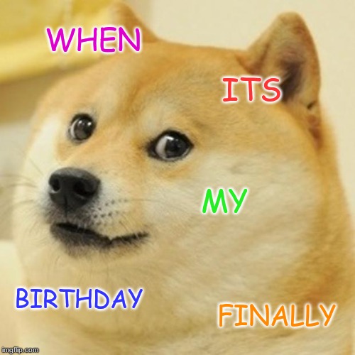 Doge | WHEN; ITS; MY; BIRTHDAY; FINALLY | image tagged in memes,doge | made w/ Imgflip meme maker