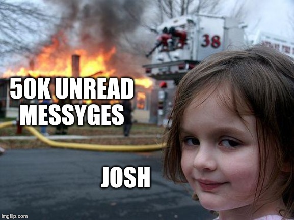 Disaster Girl Meme | 50K UNREAD MESSYGES; JOSH | image tagged in memes,disaster girl | made w/ Imgflip meme maker