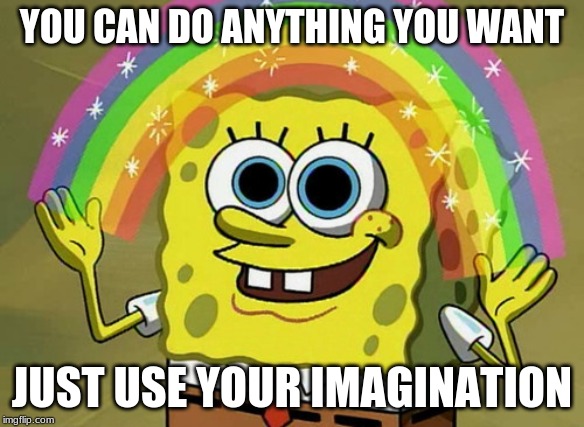 Imagination Spongebob Meme | YOU CAN DO ANYTHING YOU WANT; JUST USE YOUR IMAGINATION | image tagged in memes,imagination spongebob | made w/ Imgflip meme maker