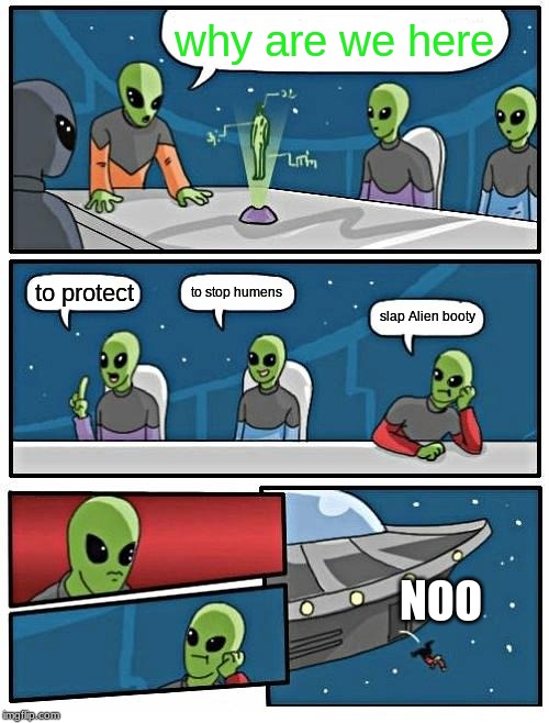 Alien Meeting Suggestion | why are we here; to stop humens; to protect; slap Alien booty; NOO | image tagged in memes,alien meeting suggestion | made w/ Imgflip meme maker