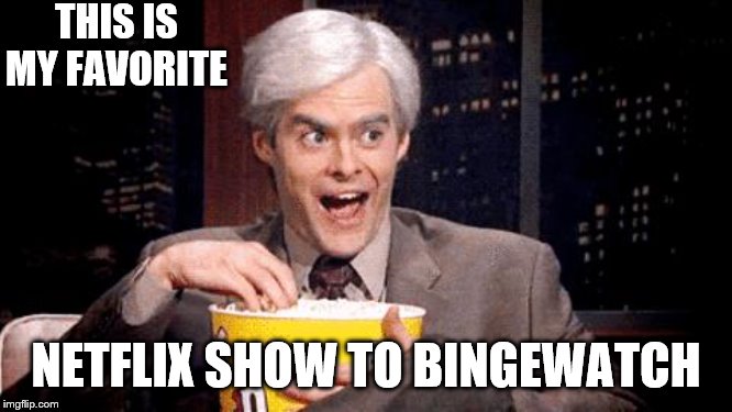 popcorn Bill Hader | THIS IS MY FAVORITE NETFLIX SHOW TO BINGEWATCH | image tagged in popcorn bill hader | made w/ Imgflip meme maker