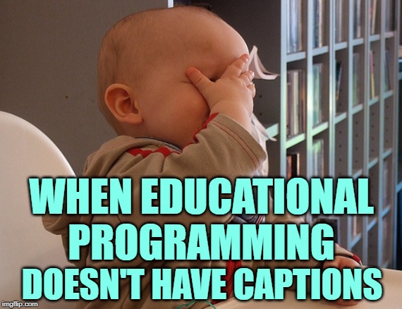 Captions Facepalm | WHEN EDUCATIONAL
PROGRAMMING; DOESN'T HAVE CAPTIONS | image tagged in baby facepalm,programming,educational,learning,reading,so true memes | made w/ Imgflip meme maker