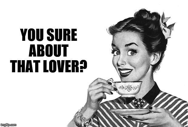 1950s Housewife | YOU SURE ABOUT THAT LOVER? | image tagged in 1950s housewife | made w/ Imgflip meme maker