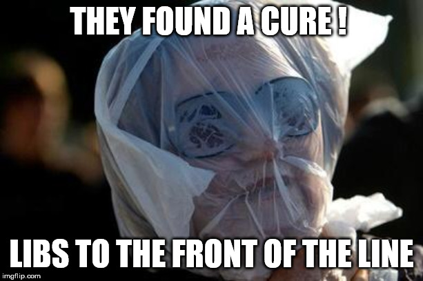 Take the plastic bag challenge to cure stupidity | THEY FOUND A CURE ! LIBS TO THE FRONT OF THE LINE | image tagged in take the plastic bag challenge to cure stupidity | made w/ Imgflip meme maker