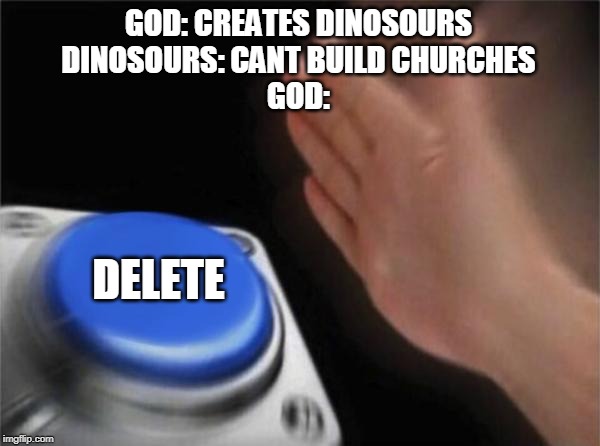 Blank Nut Button | GOD: CREATES DINOSOURS
DINOSOURS: CANT BUILD CHURCHES
GOD:; DELETE | image tagged in memes,blank nut button | made w/ Imgflip meme maker