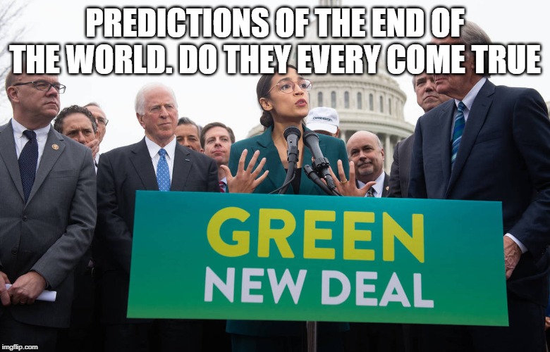 Alexandria Ocasio-Cortez | PREDICTIONS OF THE END OF THE WORLD. DO THEY EVERY COME TRUE | image tagged in alexandria ocasio-cortez | made w/ Imgflip meme maker