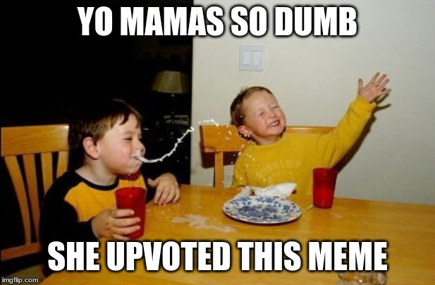 Yo Mamas So Fat Meme | YO MAMAS SO DUMB; SHE UPVOTED THIS MEME | image tagged in memes,yo mamas so fat | made w/ Imgflip meme maker