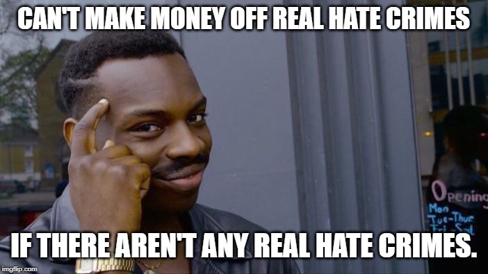 Roll Safe Think About It Meme | CAN'T MAKE MONEY OFF REAL HATE CRIMES IF THERE AREN'T ANY REAL HATE CRIMES. | image tagged in memes,roll safe think about it | made w/ Imgflip meme maker