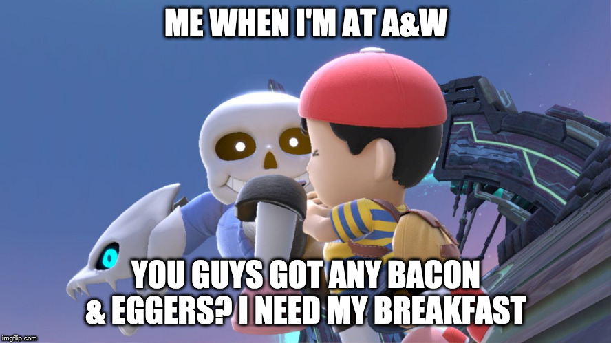 sans ness | ME WHEN I'M AT A&W; YOU GUYS GOT ANY BACON & EGGERS? I NEED MY BREAKFAST | image tagged in sans ness | made w/ Imgflip meme maker