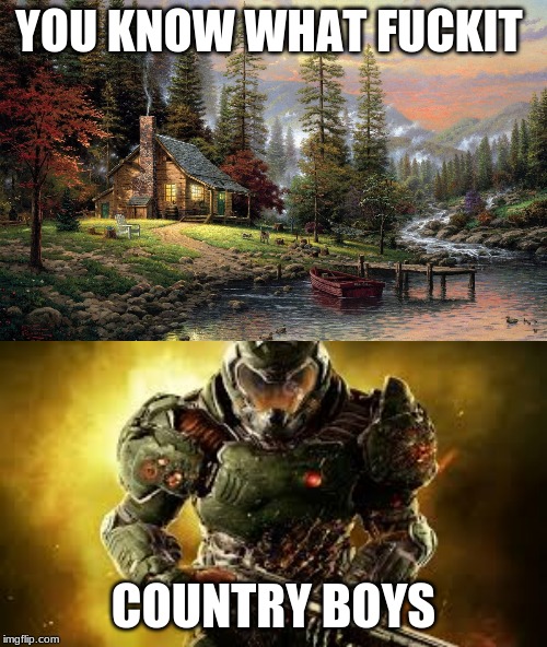 YOU KNOW WHAT FUCKIT; COUNTRY BOYS | image tagged in georgedavis3 | made w/ Imgflip meme maker