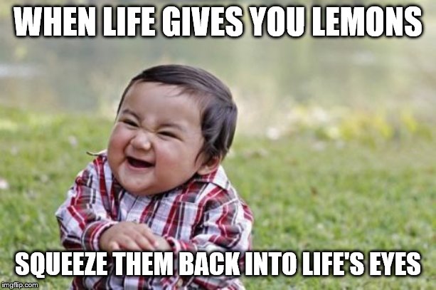 Evil Toddler | WHEN LIFE GIVES YOU LEMONS; SQUEEZE THEM BACK INTO LIFE'S EYES | image tagged in memes,evil toddler | made w/ Imgflip meme maker