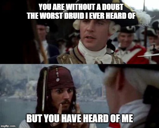 Jack Sparrow you have heard of me | YOU ARE WITHOUT A DOUBT THE WORST DRUID I EVER HEARD OF; BUT YOU HAVE HEARD OF ME | image tagged in jack sparrow you have heard of me | made w/ Imgflip meme maker