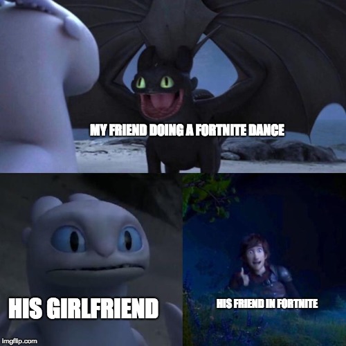 fortnite X HTTYD | MY FRIEND DOING A FORTNITE DANCE; HIS GIRLFRIEND; HIS FRIEND IN FORTNITE | image tagged in toothless presents himself | made w/ Imgflip meme maker