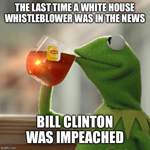 But That's None Of My Business | THE LAST TIME A WHITE HOUSE WHISTLEBLOWER WAS IN THE NEWS; BILL CLINTON WAS IMPEACHED | image tagged in memes,but thats none of my business,kermit the frog | made w/ Imgflip meme maker