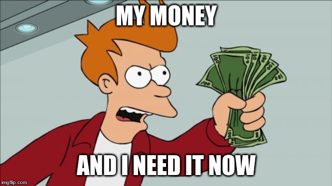 Shut Up And Take My Money Fry Meme | MY MONEY; AND I NEED IT NOW | image tagged in memes,shut up and take my money fry | made w/ Imgflip meme maker
