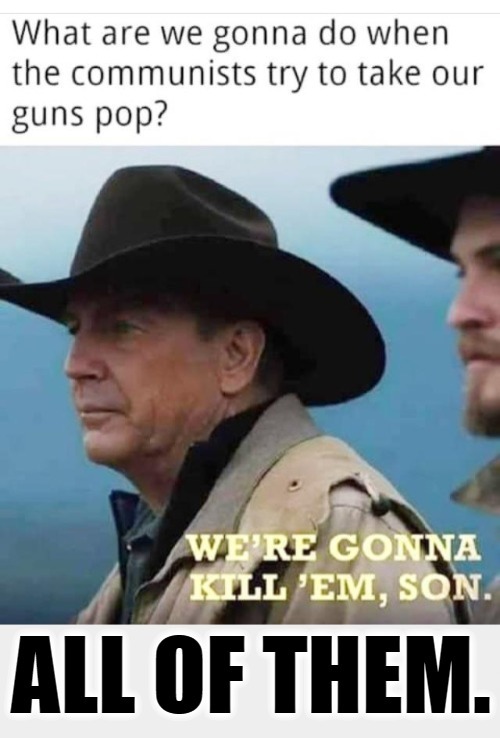 What are we gonna do when the communists try to take our guns, pop? | image tagged in 2nd amendment,shall not infringe,gun control,self defense,self determination,god given rights | made w/ Imgflip meme maker