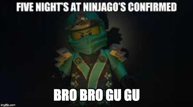 Ninjago meme | BRO BRO GU GU | image tagged in ninjago meme | made w/ Imgflip meme maker