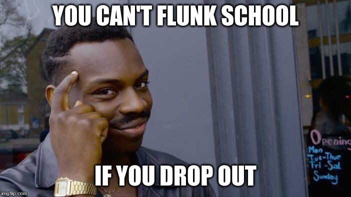 Roll Safe Think About It | YOU CAN'T FLUNK SCHOOL; IF YOU DROP OUT | image tagged in memes,roll safe think about it | made w/ Imgflip meme maker