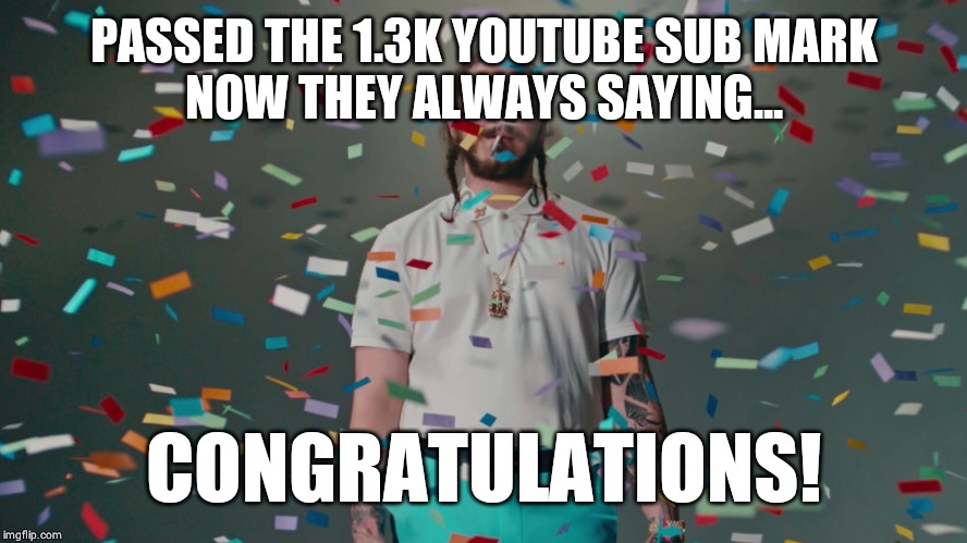 In honor of my YouTube channel TheQuinnDruRocks Hard and my success of passing the 1.3k YouTube sub mark I made this meme :) | PASSED THE 1.3K YOUTUBE SUB MARK
NOW THEY ALWAYS SAYING... CONGRATULATIONS! | image tagged in post malone congratulations,memes | made w/ Imgflip meme maker