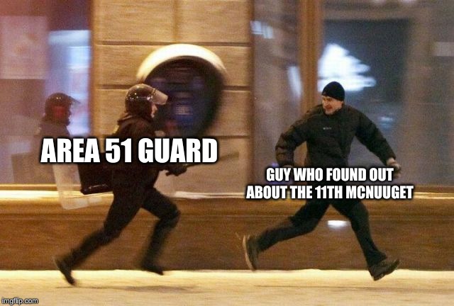 Police Chasing Guy | GUY WHO FOUND OUT ABOUT THE 11TH MCNUUGET; AREA 51 GUARD | image tagged in police chasing guy | made w/ Imgflip meme maker