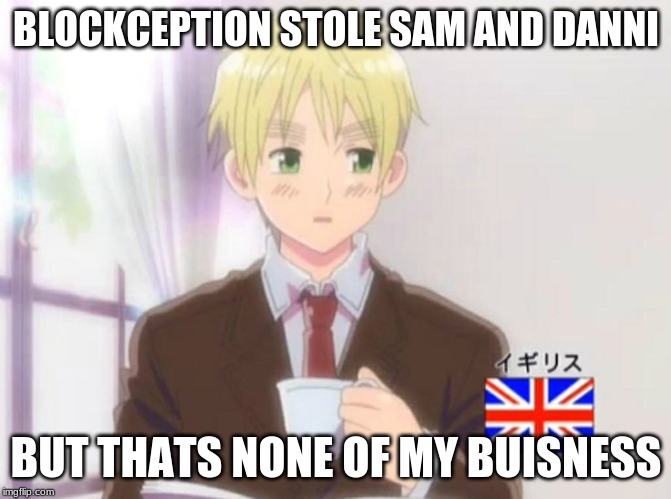 England But That's None of My Buisness | BLOCKCEPTION STOLE SAM AND DANNI; BUT THATS NONE OF MY BUISNESS | image tagged in england but that's none of my buisness | made w/ Imgflip meme maker