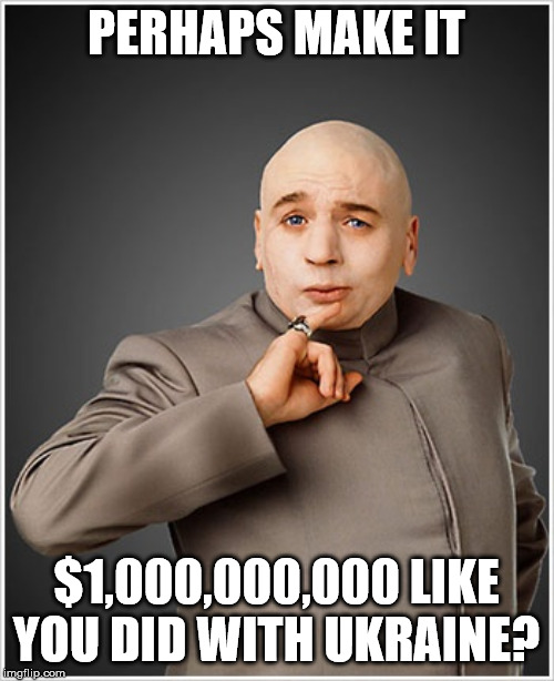 Dr Evil Meme | PERHAPS MAKE IT $1,000,000,000 LIKE YOU DID WITH UKRAINE? | image tagged in memes,dr evil | made w/ Imgflip meme maker