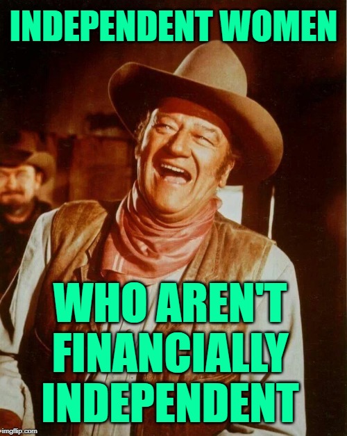 Independent Women LOL | INDEPENDENT WOMEN; WHO AREN'T
FINANCIALLY
INDEPENDENT | image tagged in john wayne laughing,independent,so true memes,financial planning,life lessons,female logic | made w/ Imgflip meme maker