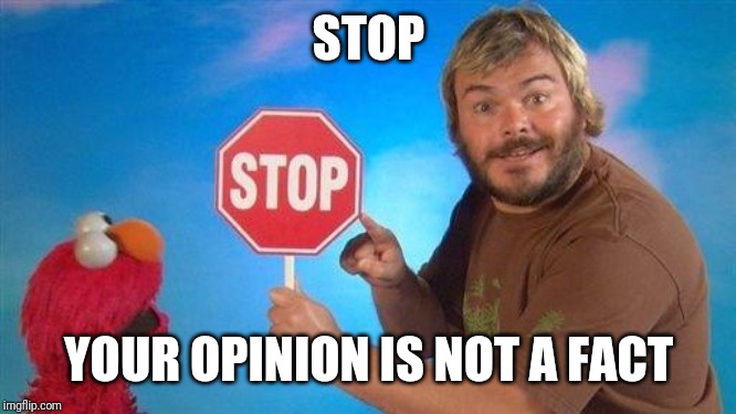 Jack Black Elmo Stop | STOP; YOUR OPINION IS NOT A FACT | image tagged in jack black elmo stop | made w/ Imgflip meme maker