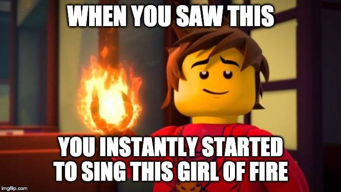 ninjago Kai the Show off | WHEN YOU SAW THIS; YOU INSTANTLY STARTED TO SING THIS GIRL OF FIRE | image tagged in ninjago kai the show off | made w/ Imgflip meme maker