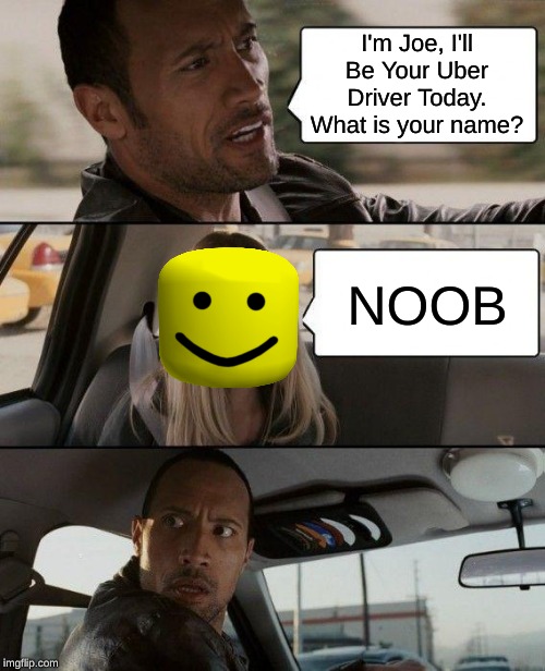 Another Reason To Hate Uber | I'm Joe, I'll Be Your Uber Driver Today. What is your name? NOOB | image tagged in memes,the rock driving,uber | made w/ Imgflip meme maker