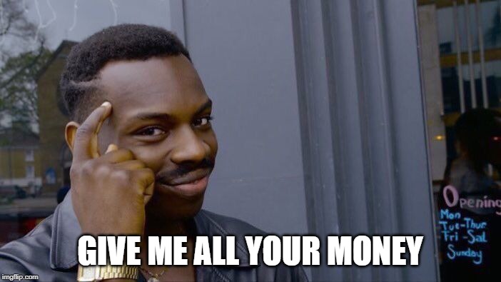 Roll Safe Think About It Meme | GIVE ME ALL YOUR MONEY | image tagged in memes,roll safe think about it | made w/ Imgflip meme maker