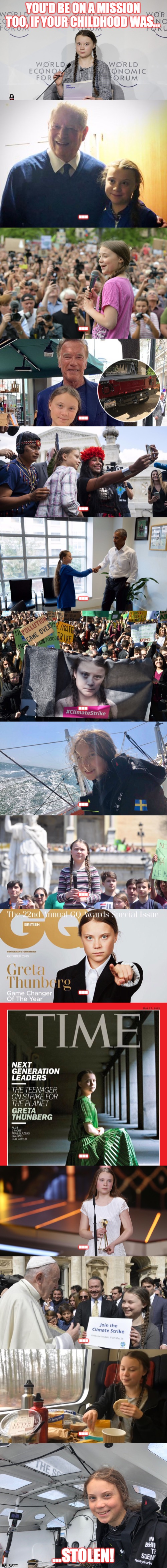 How dare you! | YOU'D BE ON A MISSION TOO, IF YOUR CHILDHOOD WAS... ... ... ... ... ... ... ... ... ... ... ... ... ... ...STOLEN! | image tagged in greta thunberg how dare you | made w/ Imgflip meme maker