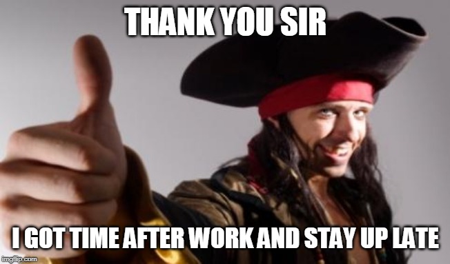 pirate thumbs up | THANK YOU SIR I GOT TIME AFTER WORK AND STAY UP LATE | image tagged in pirate thumbs up | made w/ Imgflip meme maker