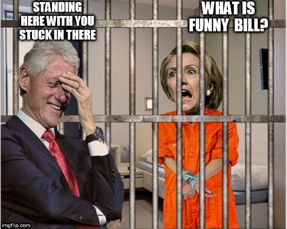 HILL  in  her     RIGHTFUL   PLACE! | WHAT IS FUNNY  BILL? STANDING HERE WITH YOU STUCK IN THERE | image tagged in hillary clinton,with bill  in jail | made w/ Imgflip meme maker