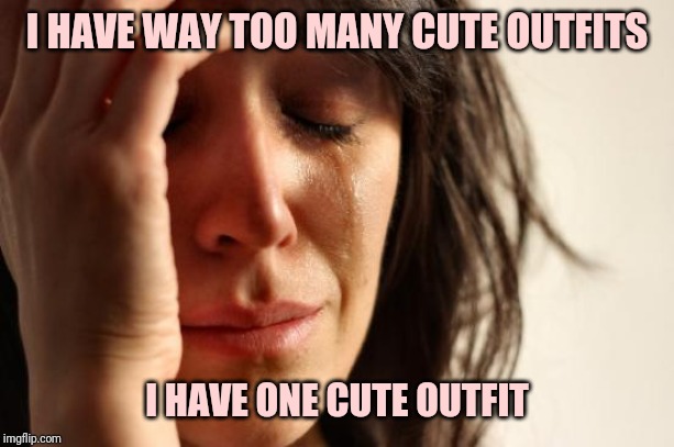 First world introvert problems | I HAVE WAY TOO MANY CUTE OUTFITS; I HAVE ONE CUTE OUTFIT | image tagged in memes,first world problems | made w/ Imgflip meme maker